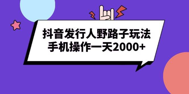 （13657期）抖音发行人野路子玩法，手机操作一天2000+-星火爱财