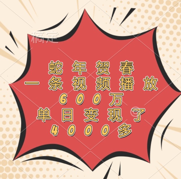 蛇年贺春，一条视频播放600万，单日变现了4000多-星火爱财