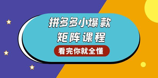 （13699期）拼多多爆款矩阵课程：教你测出店铺爆款，优化销量，提升GMV，打造爆款群-星火爱财