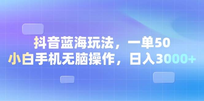 （13729期）抖音蓝海玩法，一单50，小白手机无脑操作，日入3000+-星火爱财