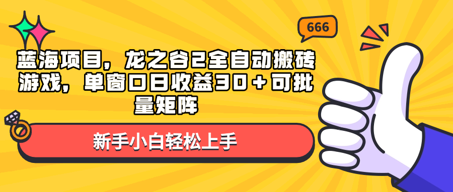 （13769期）蓝海项目，龙之谷2全自动搬砖游戏，单窗口日收益30＋可批量矩阵-星火爱财