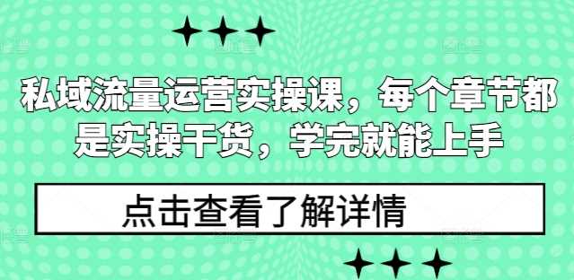 私域流量运营实操课，每个章节都是实操干货，学完就能上手-星火爱财