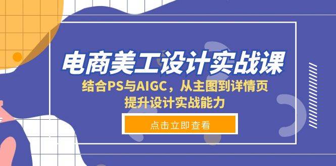 电商美工设计实战课，结合PS与AIGC，从主图到详情页，提升设计实战能力-星火爱财