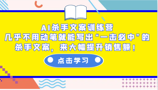 AI杀手文案训练营：几乎不用动笔就能写出“一击必中”的杀手文案，来大幅提升销售额！-星火爱财