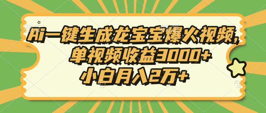 （13819期）Ai一键生成龙宝宝爆火视频，单视频收益3000+，小白月入2万+-星火爱财