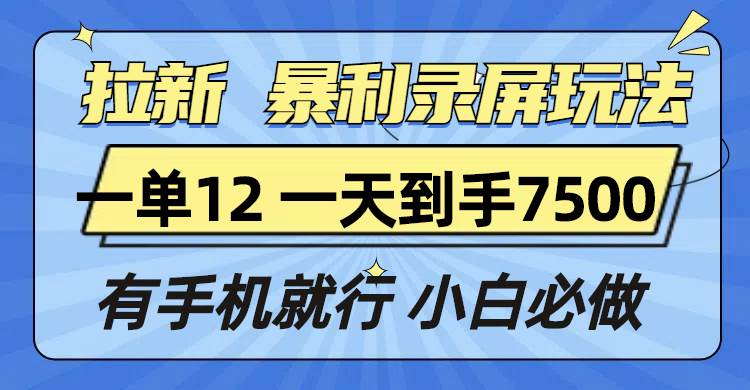 （13836期）拉新暴利录屏玩法，一单12块，一天到手7500，有手机就行-星火爱财
