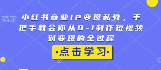小红书商业IP变现私教，手把手教会你从0-1制作短视频到变现的全过程-星火爱财
