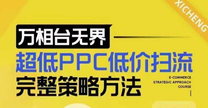 超低PPC低价扫流完整策略方法，最新低价扫流底层逻辑，万相台无界低价扫流实战流程方法-星火爱财