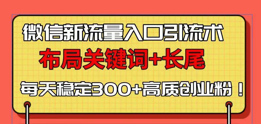 （13897期）微信新流量入口引流术，布局关键词+长尾，每天稳定300+高质创业粉！-星火爱财