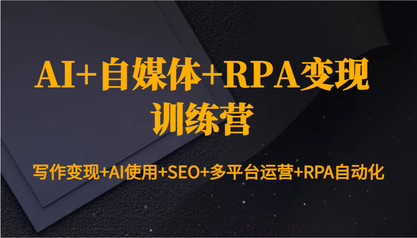 AI+自媒体+RPA变现训练营：写作变现+AI使用+SEO+多平台运营+RPA自动化-星火爱财