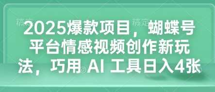 2025爆款项目，蝴蝶号平台情感视频创作新玩法，巧用 AI 工具日入4张-星火爱财