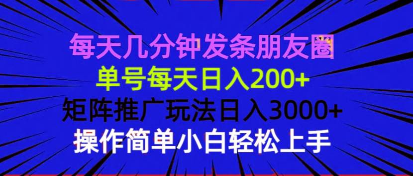 （13919期）每天几分钟发条朋友圈 单号每天日入200+ 矩阵推广玩法日入3000+ 操作简…-星火爱财