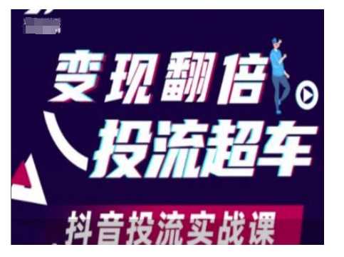 变现翻倍投流超车，抖音投流实战课-星火爱财