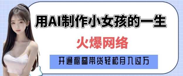 爆火AI小女孩从1岁到80岁制作教程拆解，纯原创制作，日入多张-星火爱财
