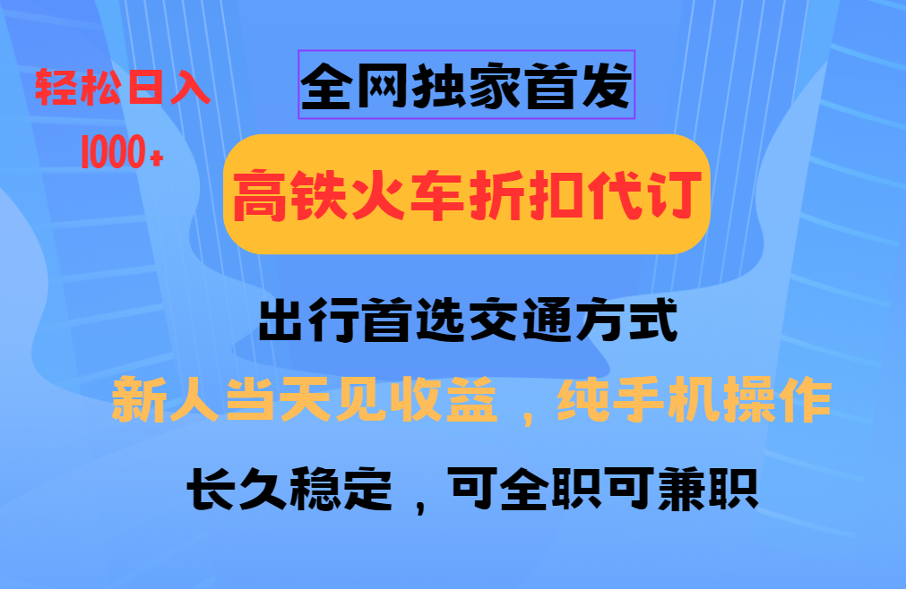 全网独家首发   全国高铁火车折扣代订   新手当日变现  纯手机操作 日入1000+-星火爱财