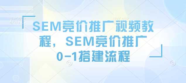 SEM竞价推广视频教程，SEM竞价推广0-1搭建流程-星火爱财