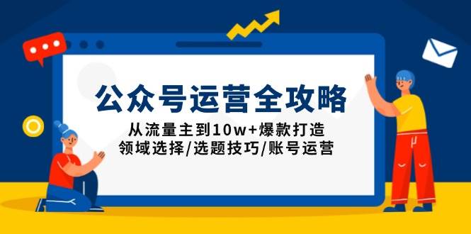 （13996期）公众号运营全攻略：从流量主到10w+爆款打造，领域选择/选题技巧/账号运营-星火爱财