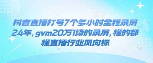 抖音直播打号7个多小时全程录屏24年，gvm20万1场的录屏，懂的都懂直播行业风向标-星火爱财