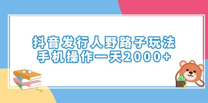 （14041期）抖音发行人野路子玩法，手机操作一天2000+-星火爱财