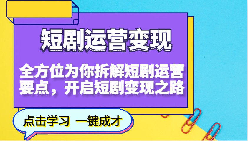 短剧运营变现，全方位为你拆解短剧运营要点，开启短剧变现之路-星火爱财