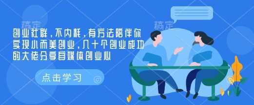 创业社群，不内耗，有方法陪伴你实现小而美创业，几十个创业成功的大佬分享自媒体创业心-星火爱财