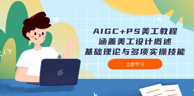 （14062期）AIGC+PS美工教程：涵盖美工设计概述、基础理论与多项实操技能-星火爱财