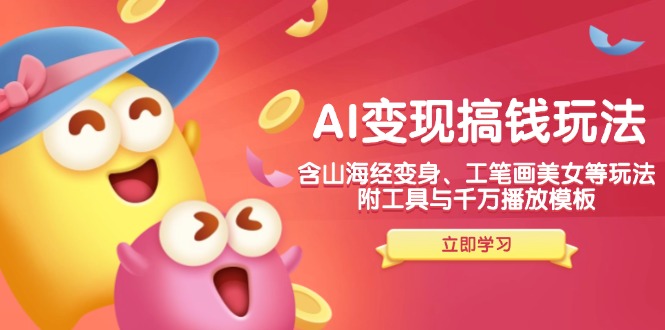（14069期）AI变现搞钱新玩法，含山海经变身、工笔画美女等，附工具与千万播放模板-星火爱财