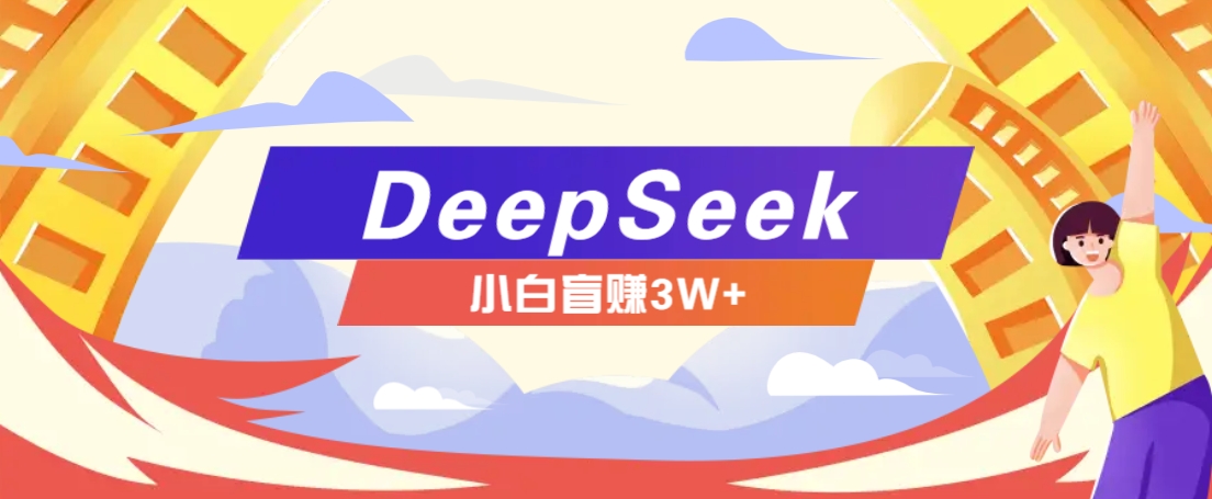 利用热门DeepSeek赚钱项目，多种变现方式小白也能盲赚3W+，就是用这个方法-星火爱财