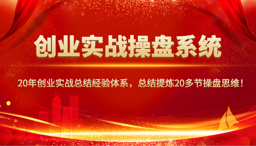 创业实战操盘系统，20年创业实战总结经验体系，总结提炼20多节操盘思维！-星火爱财
