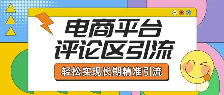 电商平台评论区引流，从基础操作到发布内容，引流技巧，轻松实现长期精准引流-星火爱财