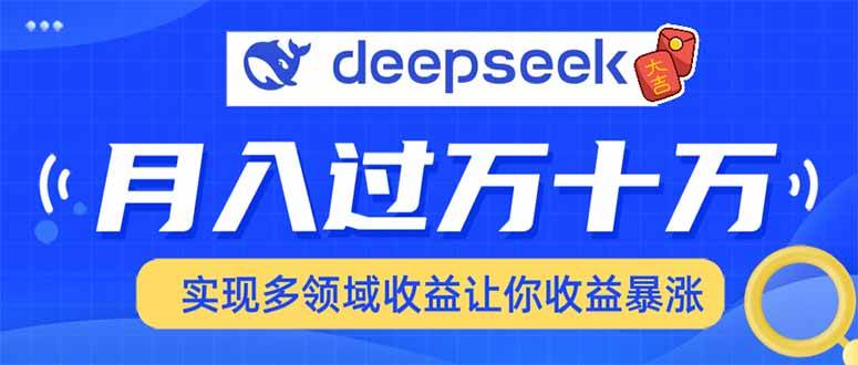 （14140期）用DeepSeek席卷各大平台，快速上手实现多领域，让你收入猛增-星火爱财