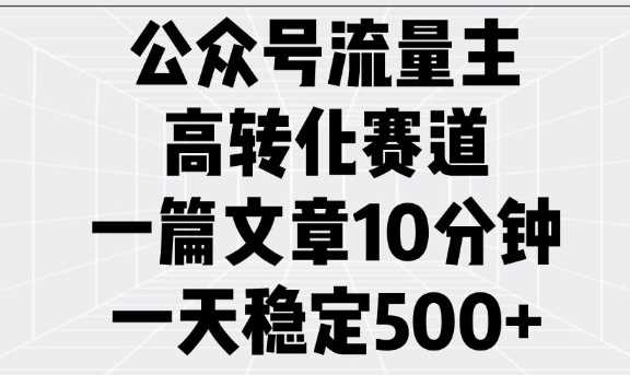 公众号流量主高转化赛道，一篇文章10分钟，一天稳定5张-星火爱财