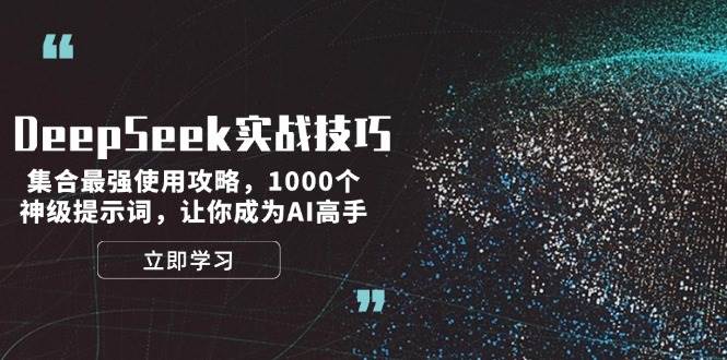 （14147期）DeepSeek实战技巧：集合最强使用攻略，1000个神级提示词，让你成为AI高手-星火爱财
