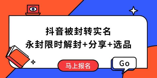 （14195期）抖音被封转实名攻略，永久封禁也能限时解封，分享解封后高效选品技巧-星火爱财