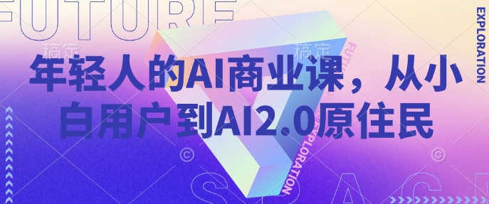 年轻人的AI商业课，从小白用户到AI2.0原住民-星火爱财