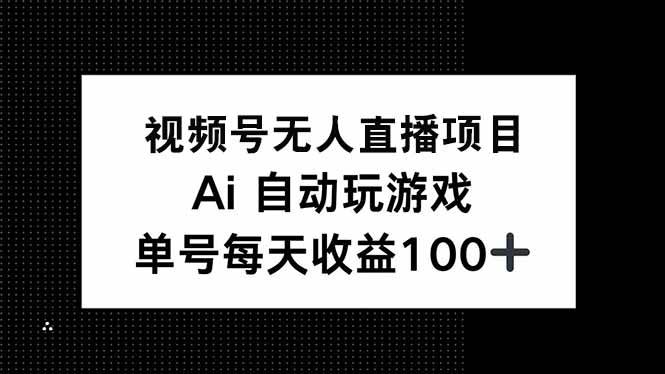 （14227期）视频号无人直播项目，AI自动玩游戏，每天收益150+-星火爱财