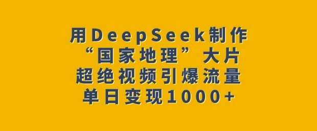 用DeepSeek制作“国家地理”大片，超绝视频引爆流量，单日变现多张-星火爱财