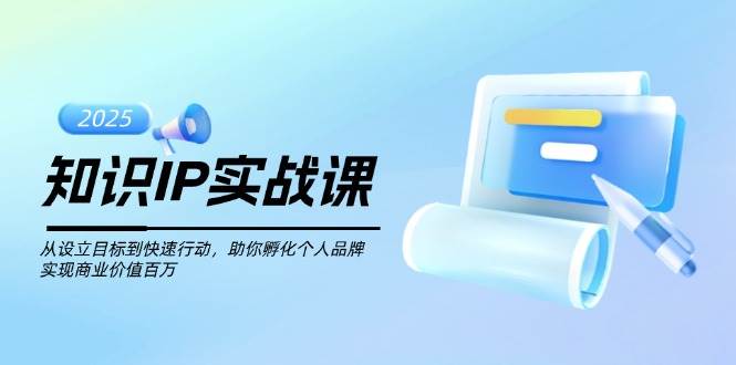 （14251期）知识IP实战课，从设立目标到快速行动，助你孵化个人品牌，实现商业价值…-星火爱财