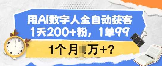 用AI数字人全自动获客，1天200+粉，1单99，1个月1个W+?-星火爱财