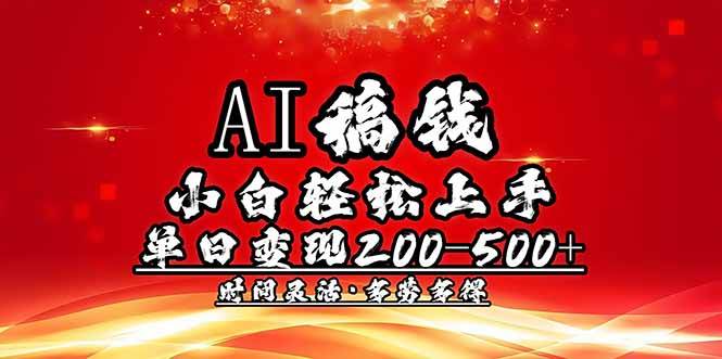 （14260期）AI稿钱，小白轻松上手，单日200-500+多劳多得-星火爱财