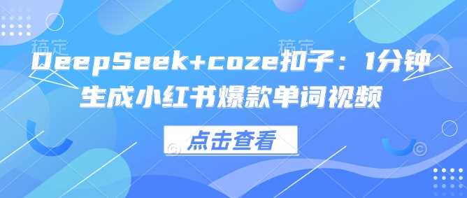 DeepSeek+coze扣子：1分钟生成小红书爆款单词视频-星火爱财