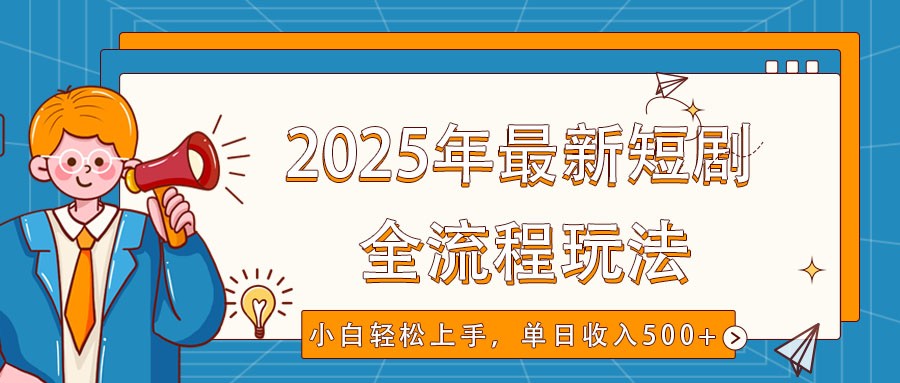 2025年最新短剧玩法，全流程实操，小白轻松上手，视频号抖音同步分发，单日收入500+-星火爱财