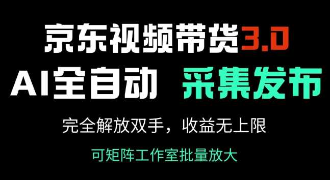 京东视频带货3.0，Ai全自动采集+自动发布，完全解放双手，收入无上限-星火爱财
