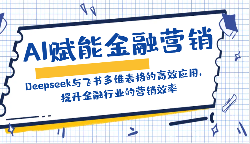 AI赋能金融营销：Deepseek与飞书多维表格的高效应用，提升金融行业的营销效率-星火爱财