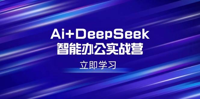 （14291期）Ai+DeepSeek智能办公实战营：解锁AI写作、设计、PPT等高薪技能-星火爱财