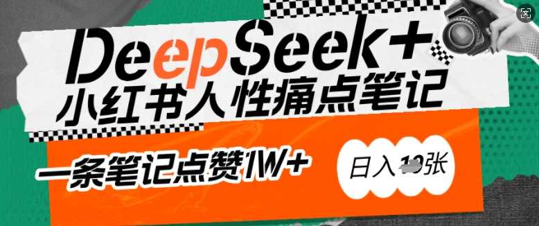 AI赋能小红书爆款秘籍：用DeepSeek轻松抓人性痛点，小白也能写出点赞破万的吸金笔记，日入多张-星火爱财