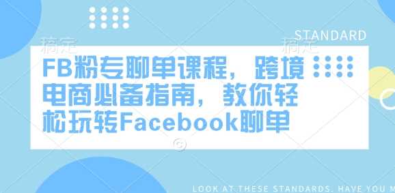 FB粉专聊单课程，跨境电商必备指南，教你轻松玩转Facebook聊单-星火爱财