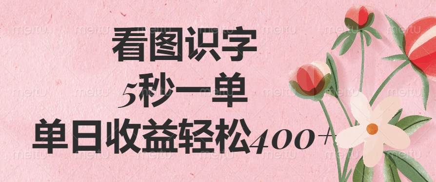 （14338期）看图识字，5秒一单，单日收益轻松400+-星火爱财