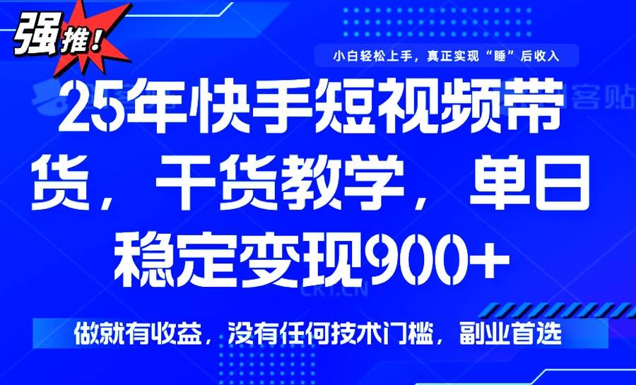 （14373期）25年最新快手短视频带货，单日稳定变现900+，没有技术门槛，做就有收益-星火爱财