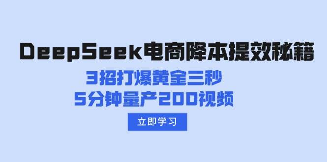 （14380期）DeepSeek电商降本提效秘籍：3招打爆黄金三秒，5分钟量产200视频-星火爱财